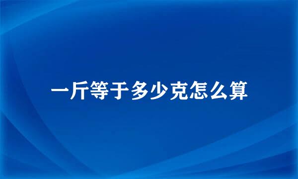 一斤等于多少克怎么算