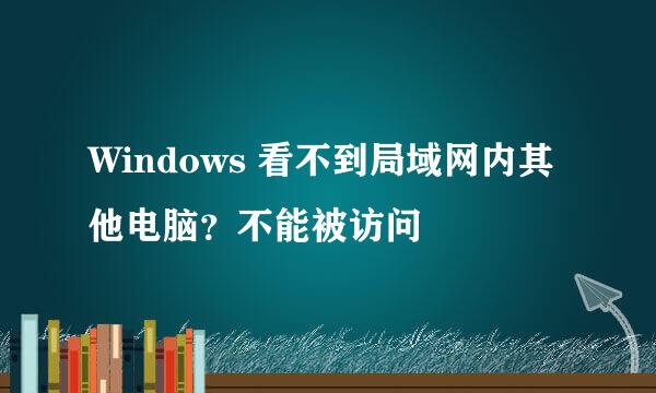 Windows 看不到局域网内其他电脑？不能被访问