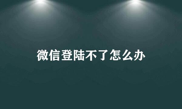 微信登陆不了怎么办