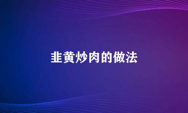 韭黄炒肉的做法