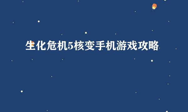 生化危机5核变手机游戏攻略