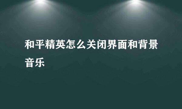 和平精英怎么关闭界面和背景音乐