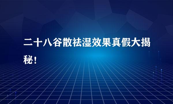 二十八谷散祛湿效果真假大揭秘！