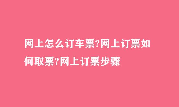 网上怎么订车票?网上订票如何取票?网上订票步骤