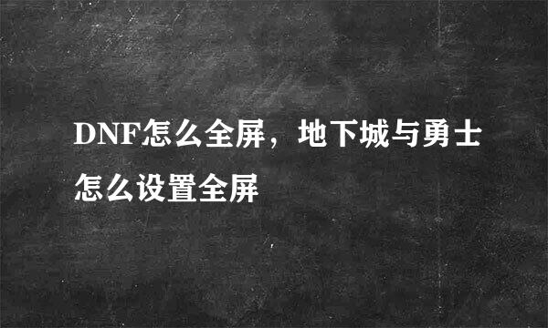 DNF怎么全屏，地下城与勇士怎么设置全屏