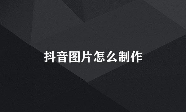 抖音图片怎么制作