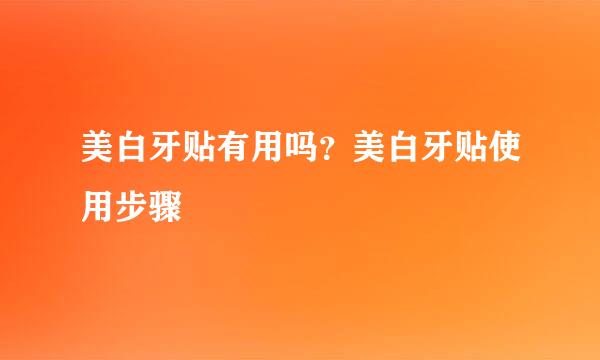 美白牙贴有用吗？美白牙贴使用步骤