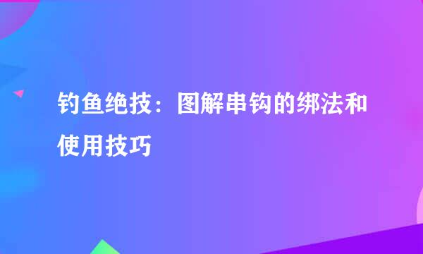 钓鱼绝技：图解串钩的绑法和使用技巧