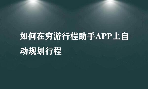 如何在穷游行程助手APP上自动规划行程