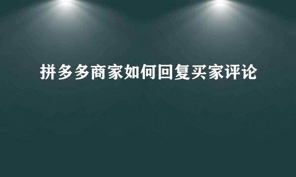 拼多多商家如何回复买家评论