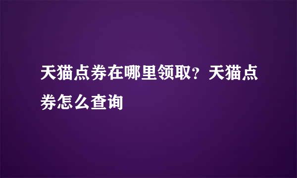 天猫点券在哪里领取？天猫点券怎么查询