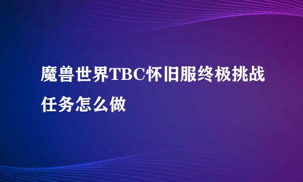 魔兽世界TBC怀旧服终极挑战任务怎么做