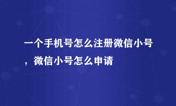 一个手机号怎么注册微信小号，微信小号怎么申请