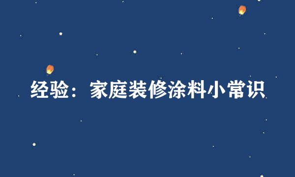 经验：家庭装修涂料小常识