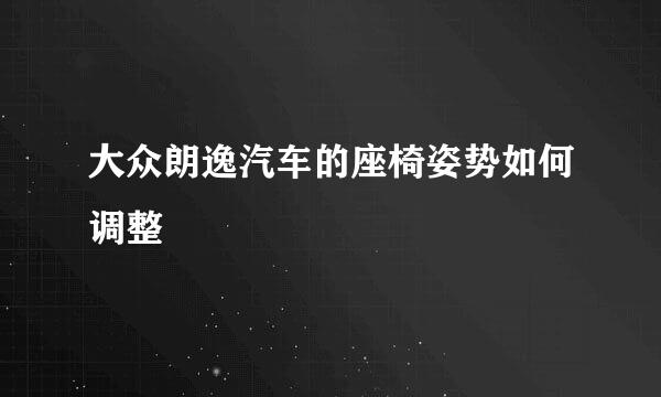 大众朗逸汽车的座椅姿势如何调整