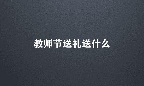 教师节送礼送什么