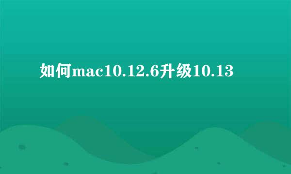 如何mac10.12.6升级10.13