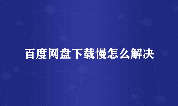 百度网盘下载慢怎么解决