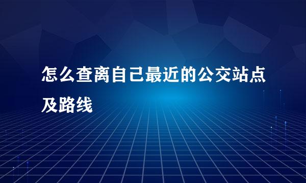 怎么查离自己最近的公交站点及路线