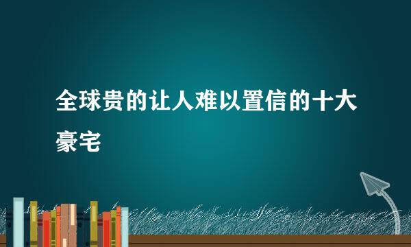 全球贵的让人难以置信的十大豪宅