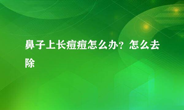 鼻子上长痘痘怎么办？怎么去除