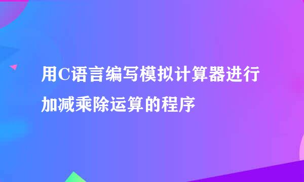 用C语言编写模拟计算器进行加减乘除运算的程序