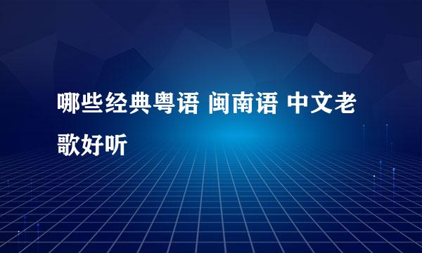 哪些经典粤语 闽南语 中文老歌好听