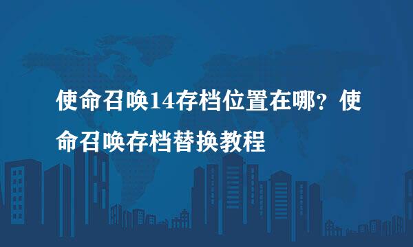 使命召唤14存档位置在哪？使命召唤存档替换教程