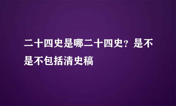 二十四史是哪二十四史？是不是不包括清史稿