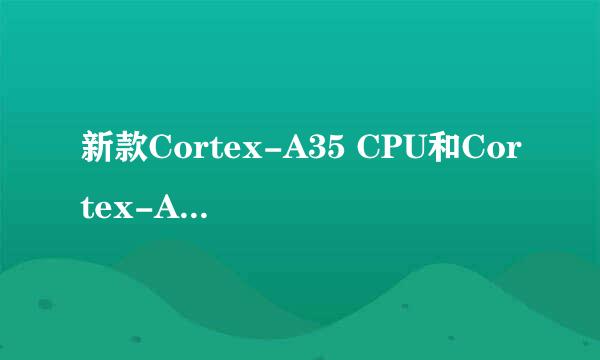 新款Cortex-A35 CPU和Cortex-A53有啥区别