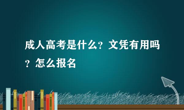 成人高考是什么？文凭有用吗？怎么报名