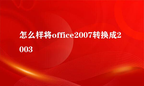 怎么样将office2007转换成2003