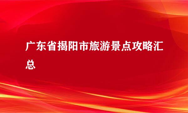 广东省揭阳市旅游景点攻略汇总