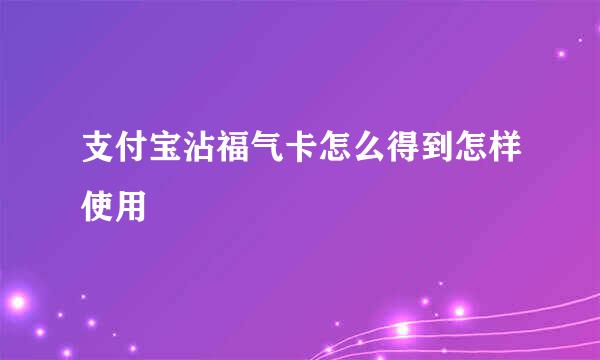 支付宝沾福气卡怎么得到怎样使用