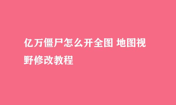 亿万僵尸怎么开全图 地图视野修改教程