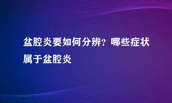 盆腔炎要如何分辨？哪些症状属于盆腔炎