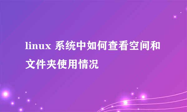 linux 系统中如何查看空间和文件夹使用情况