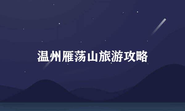 温州雁荡山旅游攻略