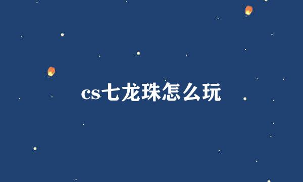 cs七龙珠怎么玩