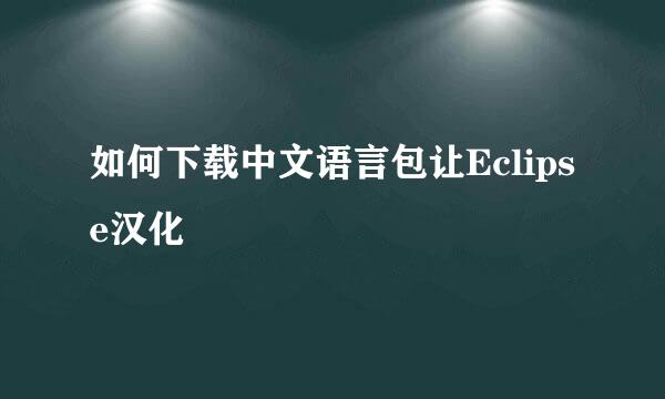 如何下载中文语言包让Eclipse汉化