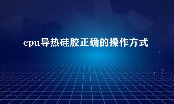 cpu导热硅胶正确的操作方式