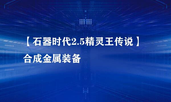 【石器时代2.5精灵王传说】合成金属装备