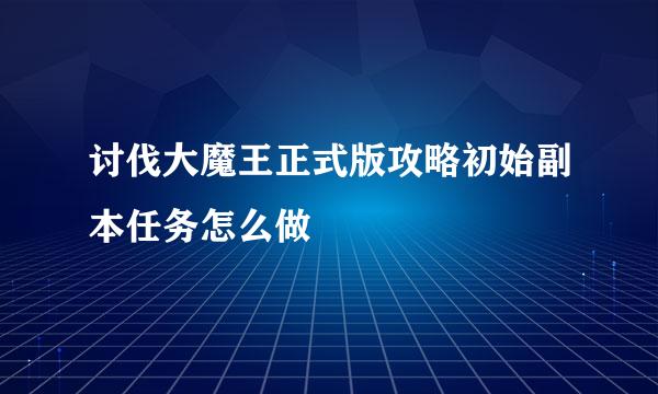 讨伐大魔王正式版攻略初始副本任务怎么做