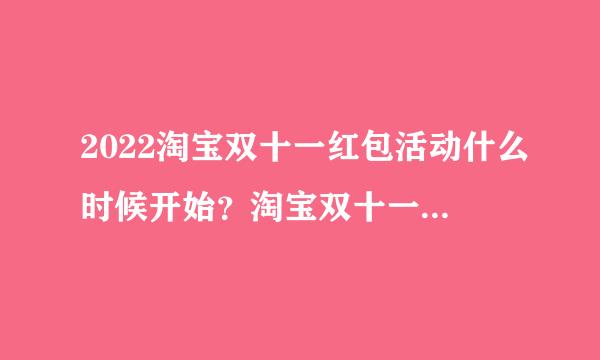 2022淘宝双十一红包活动什么时候开始？淘宝双十一红包活动时间与领取攻略！