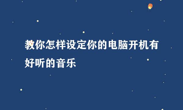 教你怎样设定你的电脑开机有好听的音乐