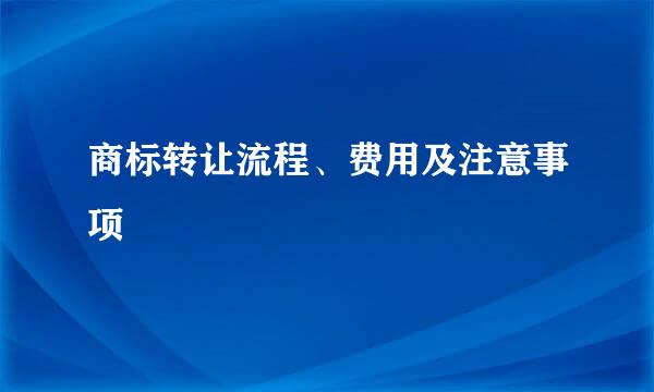 商标转让流程、费用及注意事项