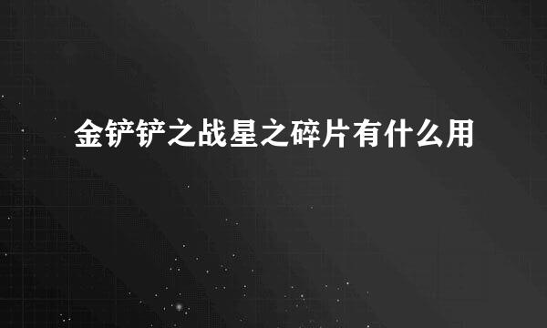 金铲铲之战星之碎片有什么用