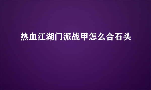 热血江湖门派战甲怎么合石头