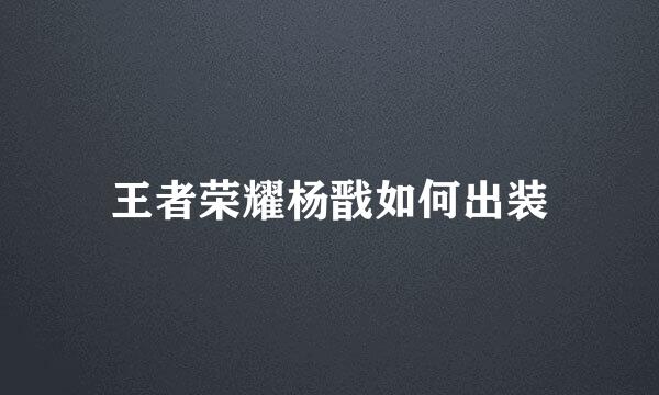 王者荣耀杨戬如何出装