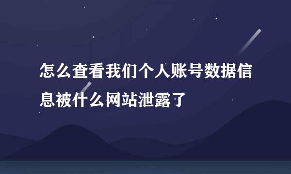 怎么查看我们个人账号数据信息被什么网站泄露了